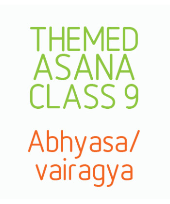Themed Asana Classes- Class 9 - Abhyasa/ Vairagya. A way of being in the mind